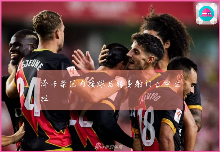 泽卡禁区内接球后转身射门击中立柱