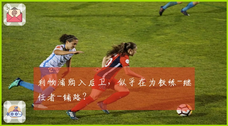 利物浦购入后卫，似乎在为教练-继任者-铺路？