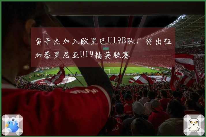 黄子杰加入欧罗巴U19B队，将出征加泰罗尼亚U19精英联赛