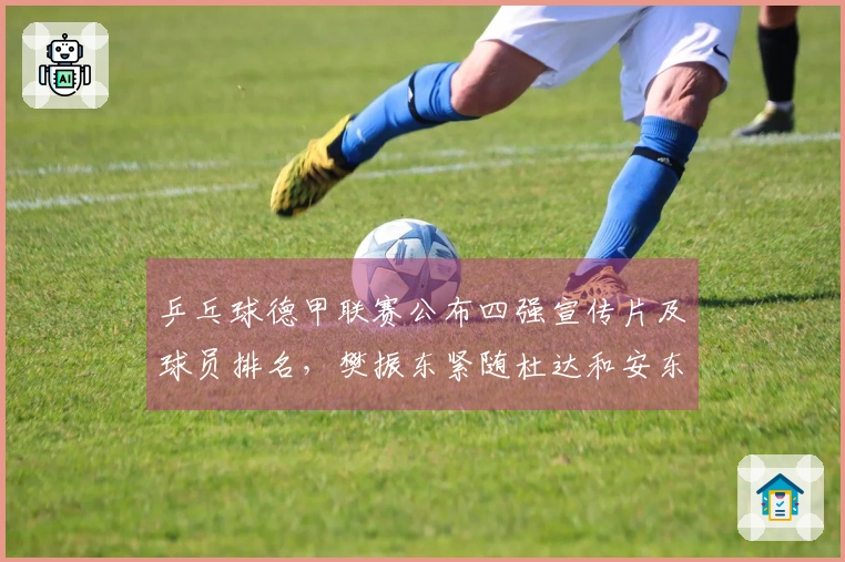 乒乓球德甲联赛公布四强宣传片及球员排名，樊振东紧随杜达和安东之后