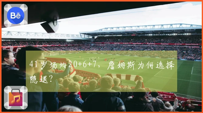 41岁场均20+6+7，詹姆斯为何选择隐退？