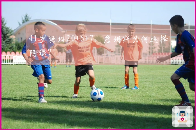 41岁场均20+6+7，詹姆斯为何选择隐退？