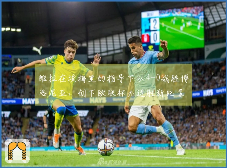 维拉在埃梅里的指导下以4-0战胜博洛尼亚，创下欧联杯九连胜新纪录