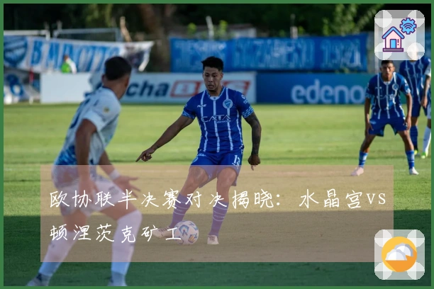 欧协联半决赛对决揭晓：水晶宫vs顿涅茨克矿工