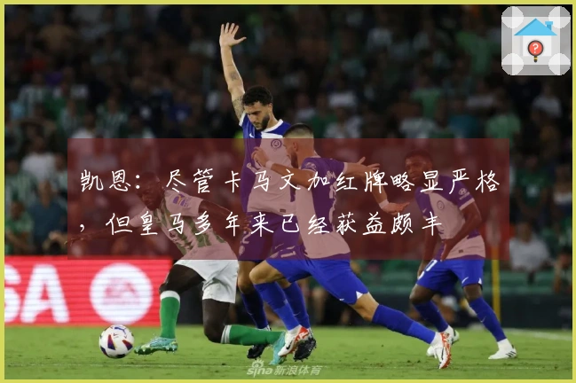 凯恩：尽管卡马文加红牌略显严格，但皇马多年来已经获益颇丰
