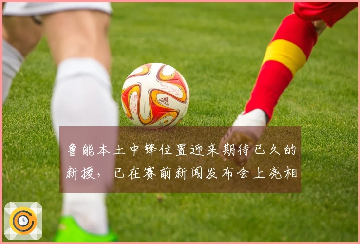 鲁能本土中锋位置迎来期待已久的新援，已在赛前新闻发布会上亮相