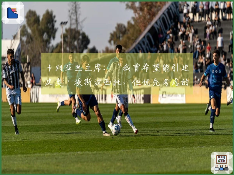 卡利亚里主席：“我曾希望能引进皮奥·埃斯波西托，但优先考虑的是皮科利。塞巴斯蒂亚诺同样有其价值”