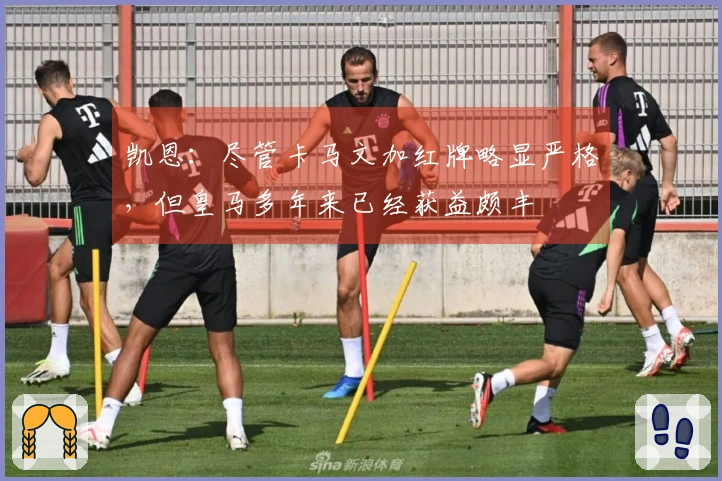 凯恩:尽管卡马文加红牌略显严格,但皇马多年来已经获益颇丰