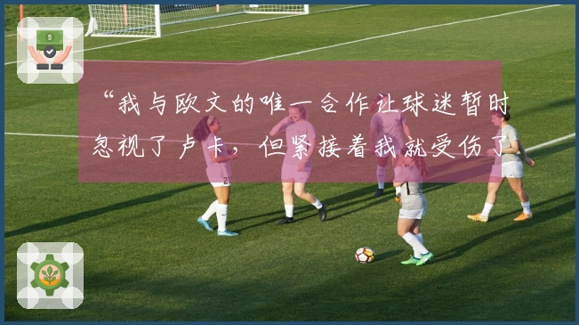 “我与欧文的唯一合作让球迷暂时忽视了卢卡，但紧接着我就受伤了”