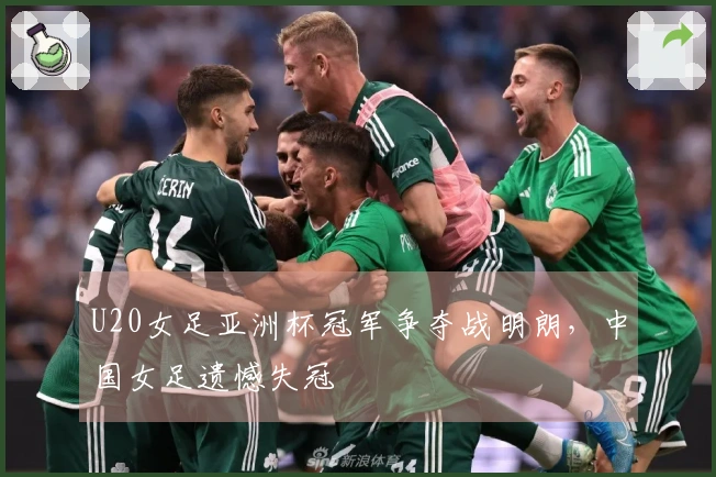 U20女足亚洲杯冠军争夺战明朗，中国女足遗憾失冠