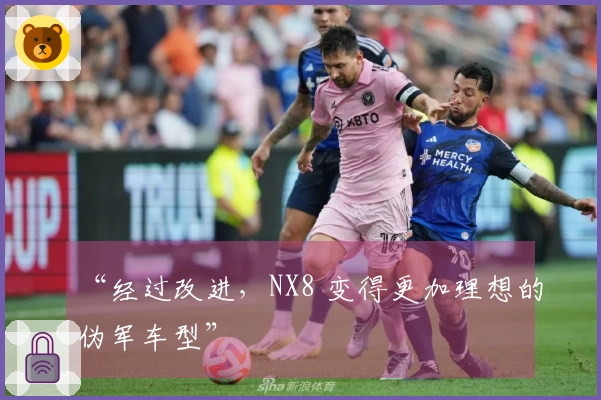 “经过改进，NX8 变得更加理想的伪军车型”