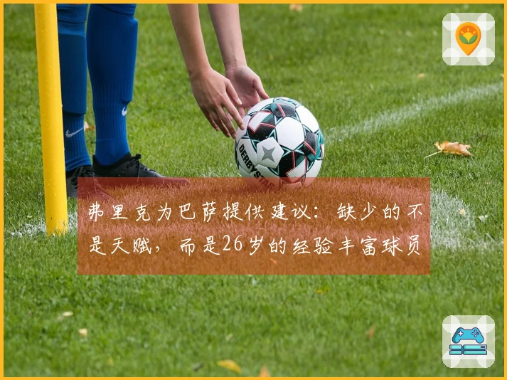 弗里克为巴萨提供建议：缺少的不是天赋，而是26岁的经验丰富球员